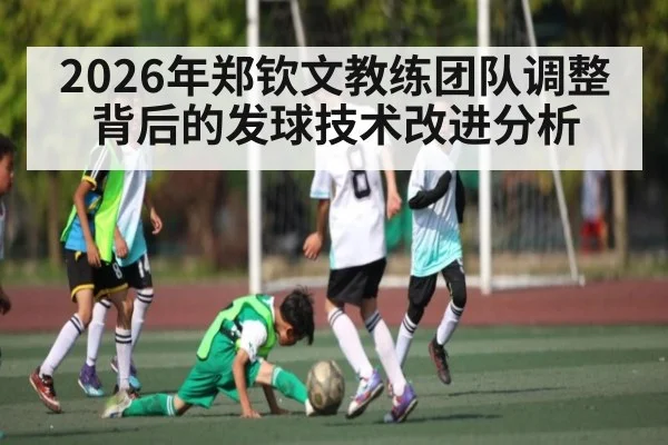 2026年郑钦文教练团队调整背后的发球技术改进分析