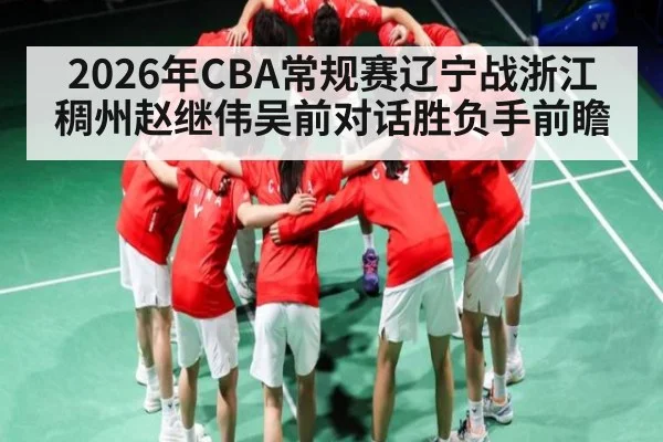 2026年CBA常规赛辽宁战浙江稠州赵继伟吴前对话胜负手前瞻